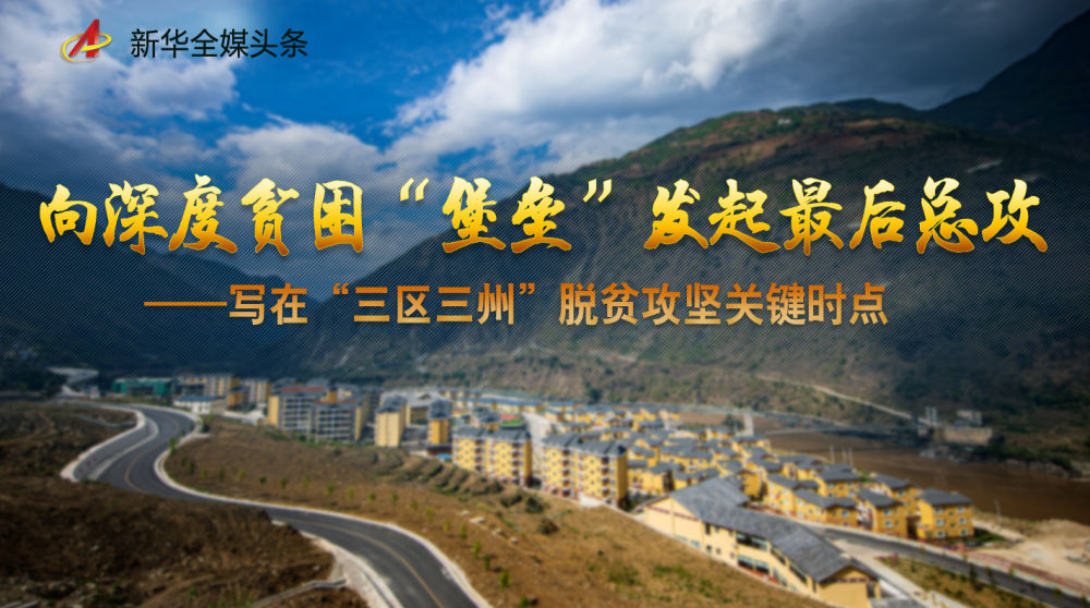 向深度贫困“堡垒”发起最后总攻——写在“三区三州”脱贫攻坚关键时点